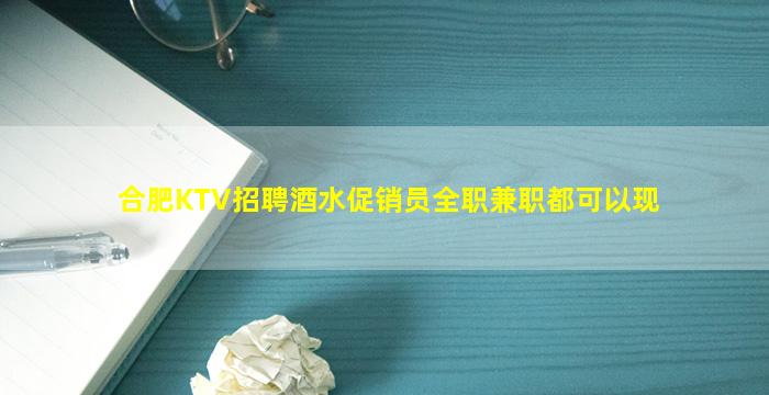 合肥KTV招聘酒水促销员全职兼职都可以现