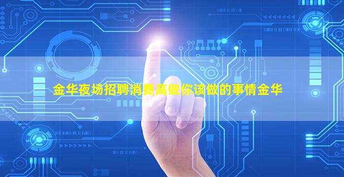 金华夜场招聘消费高做你该做的事情金华
